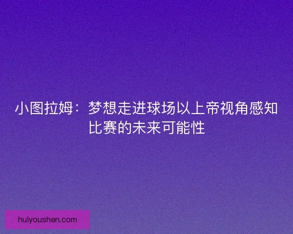 小图拉姆：梦想走进球场以上帝视角感知比赛的未来可能性