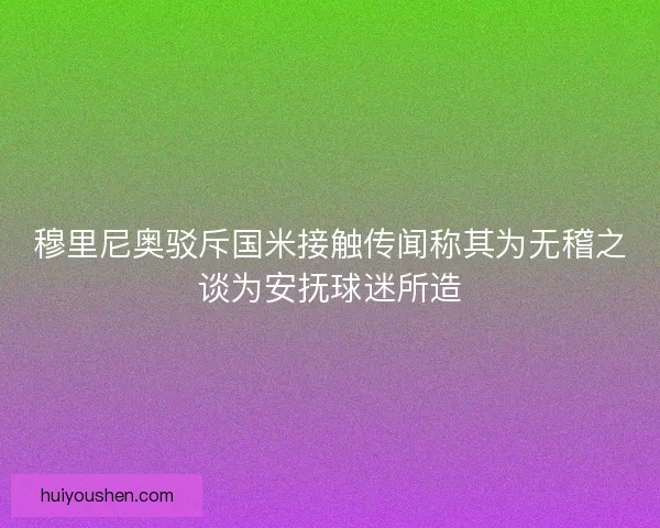 穆里尼奥驳斥国米接触传闻称其为无稽之谈为安抚球迷所造