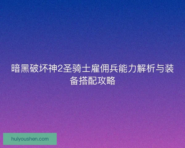 暗黑破坏神2圣骑士雇佣兵能力解析与装备搭配攻略