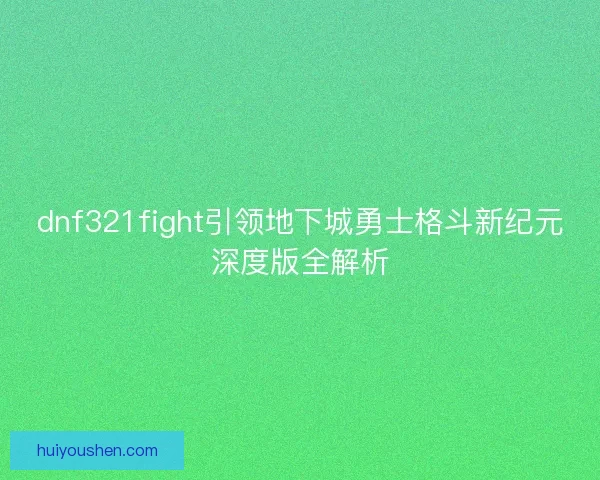 dnf321fight引领地下城勇士格斗新纪元深度版全解析