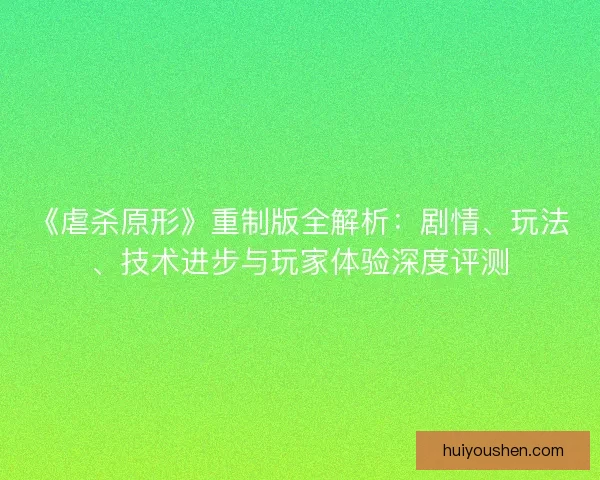 《虐杀原形》重制版全解析：剧情、玩法、技术进步与玩家体验深度评测