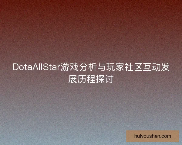 DotaAllStar游戏分析与玩家社区互动发展历程探讨