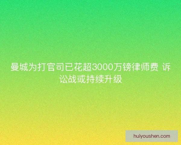 曼城为打官司已花超3000万镑律师费 诉讼战或持续升级