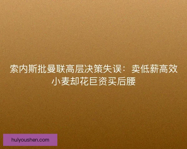 索内斯批曼联高层决策失误：卖低薪高效小麦却花巨资买后腰
