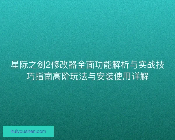 星际之剑2修改器全面功能解析与实战技巧指南高阶玩法与安装使用详解