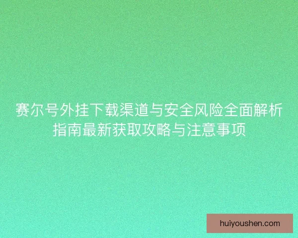赛尔号外挂下载渠道与安全风险全面解析指南最新获取攻略与注意事项 赛尔号外挂下载渠道与安全风险全面解析指南最新获取攻略与注意事项