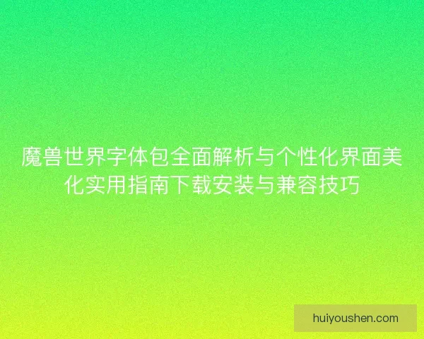 魔兽世界字体包全面解析与个性化界面美化实用指南下载安装与兼容技巧 魔兽世界字体包全面解析与个性化界面美化实用指南下载安装与兼容技巧