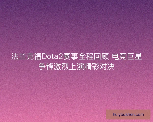法兰克福Dota2赛事全程回顾 电竞巨星争锋激烈上演精彩对决