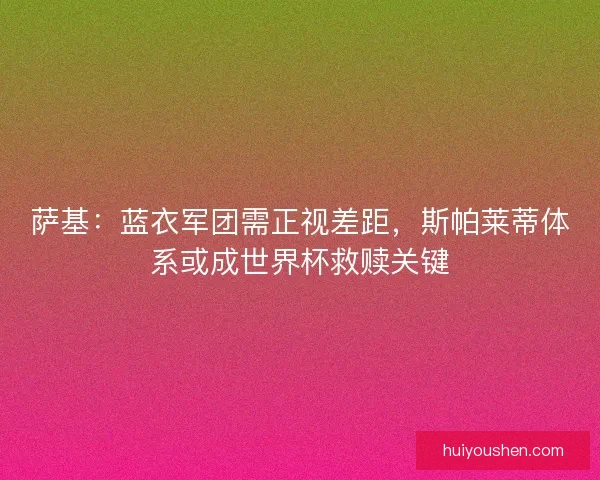 萨基：蓝衣军团需正视差距，斯帕莱蒂体系或成世界杯救赎关键