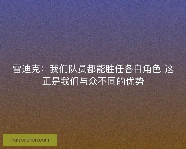 雷迪克：我们队员都能胜任各自角色 这正是我们与众不同的优势