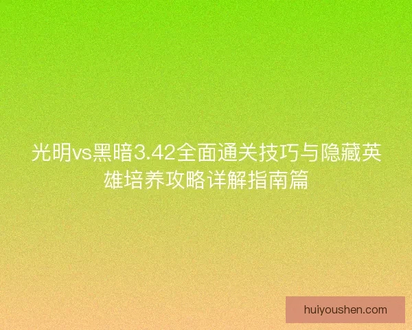 光明vs黑暗3.42全面通关技巧与隐藏英雄培养攻略详解指南篇